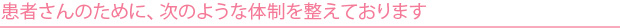 患者さんのために、次のような体制を整えております