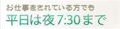 お仕事をされている方でも平日は夜7:30まで