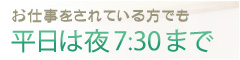 お仕事をされている方でも平日は夜7:30まで