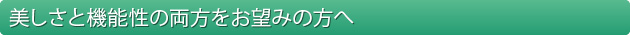 美しさと機能性の両方をお望みの方へ